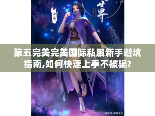 第五完美完美国际私服新手避坑指南,如何快速上手不被骗?