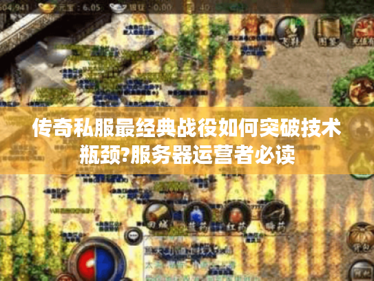 传奇私服最经典战役如何突破技术瓶颈?服务器运营者必读