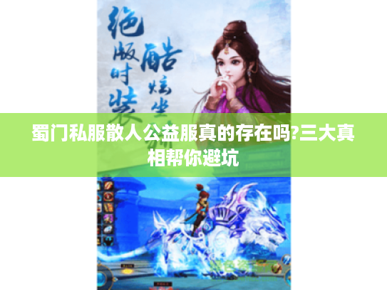 蜀门私服散人公益服真的存在吗?三大真相帮你避坑