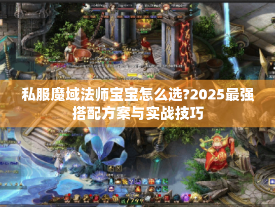 私服魔域法师宝宝怎么选?2025最强搭配方案与实战技巧