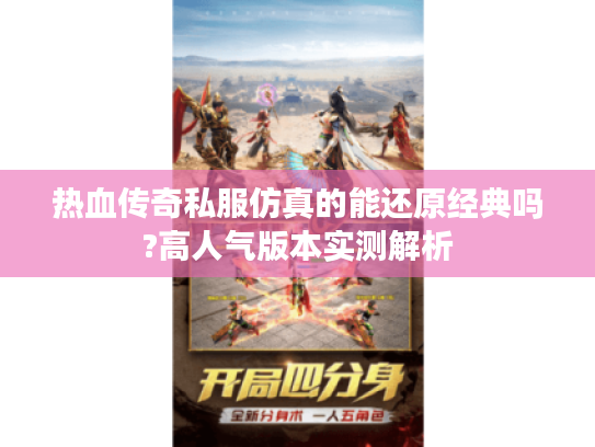 热血传奇私服仿真的能还原经典吗?高人气版本实测解析