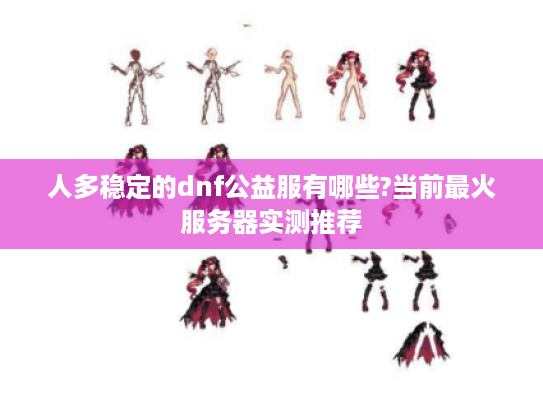 人多稳定的dnf公益服有哪些?当前最火服务器实测推荐