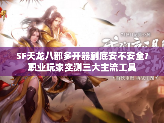 SF天龙八部多开器到底安不安全?职业玩家实测三大主流工具