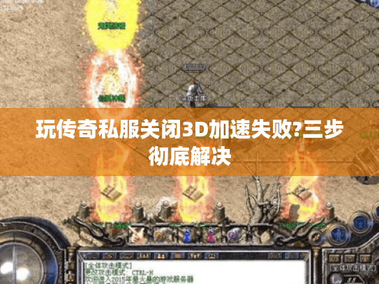 玩传奇私服关闭3D加速失败?三步彻底解决