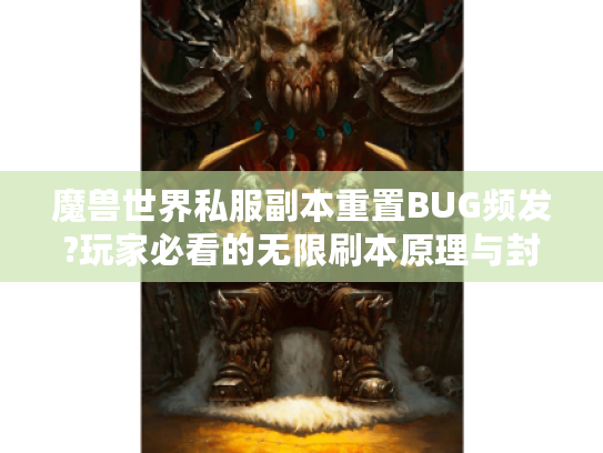 魔兽世界私服副本重置BUG频发?玩家必看的无限刷本原理与封号风险解析