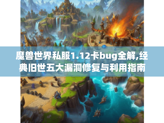 魔兽世界私服1.12卡bug全解,经典旧世五大漏洞修复与利用指南