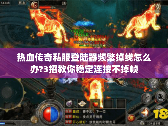 热血传奇私服登陆器频繁掉线怎么办?3招教你稳定连接不掉帧
