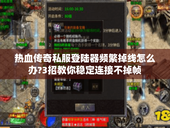热血传奇私服登陆器频繁掉线怎么办?3招教你稳定连接不掉帧