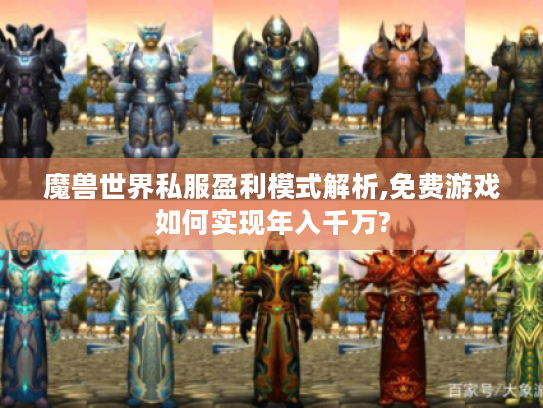 魔兽世界私服盈利模式解析,免费游戏如何实现年入千万?