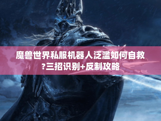 魔兽世界私服机器人泛滥如何自救?三招识别+反制攻略
