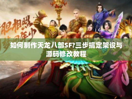 如何制作天龙八部SF?三步搞定架设与源码修改教程