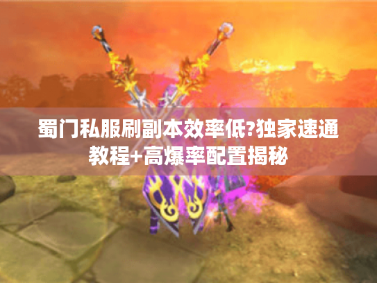 蜀门私服刷副本效率低?独家速通教程+高爆率配置揭秘