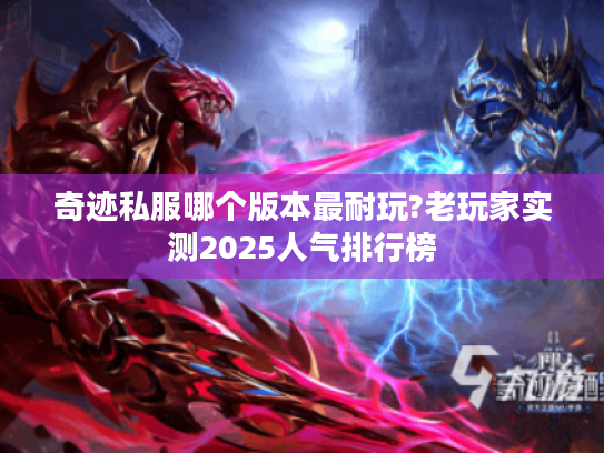 奇迹私服哪个版本最耐玩?老玩家实测2025人气排行榜