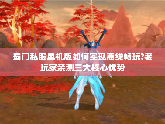 蜀门私服单机版如何实现离线畅玩?老玩家亲测三大核心优势