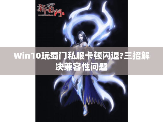 Win10玩蜀门私服卡顿闪退?三招解决兼容性问题