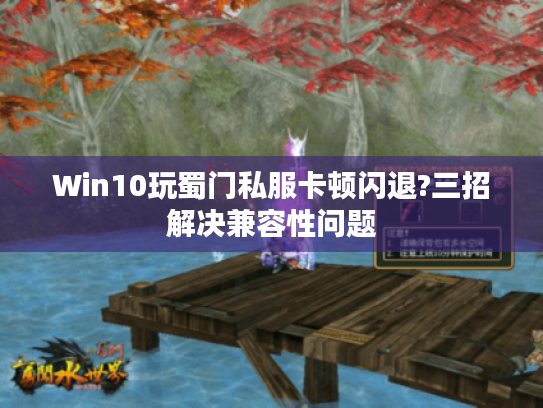 Win10玩蜀门私服卡顿闪退?三招解决兼容性问题