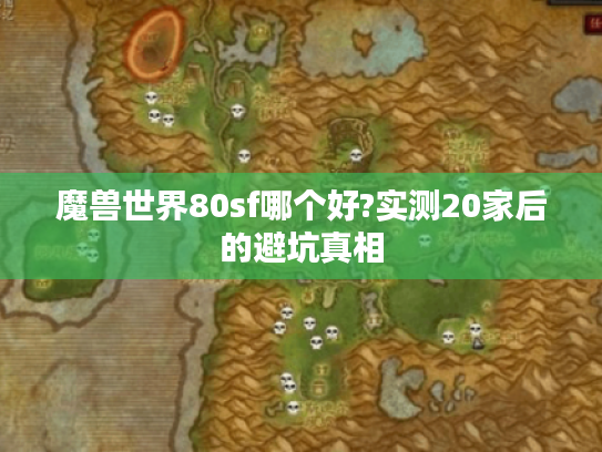 魔兽世界80sf哪个好?实测20家后的避坑真相