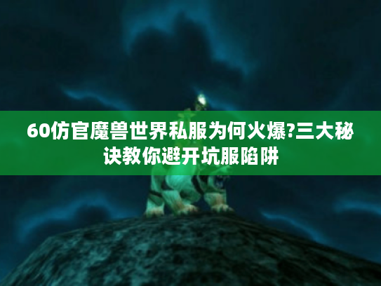 60仿官魔兽世界私服为何火爆?三大秘诀教你避开坑服陷阱