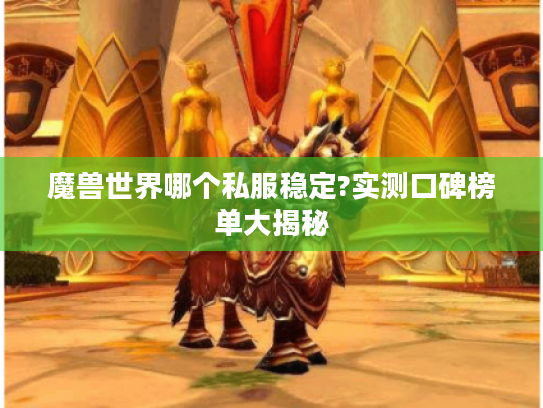 魔兽世界哪个私服稳定?实测口碑榜单大揭秘