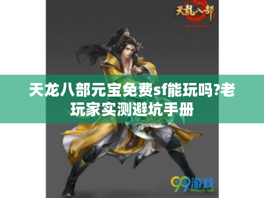 天龙八部元宝免费sf能玩吗?老玩家实测避坑手册