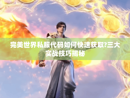 完美世界私服代码如何快速获取?三大实战技巧揭秘