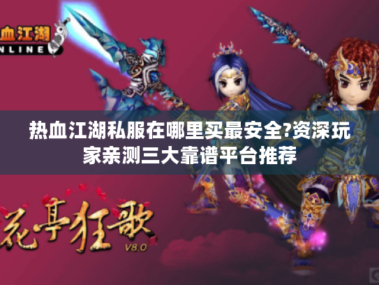 热血江湖私服在哪里买最安全?资深玩家亲测三大靠谱平台推荐