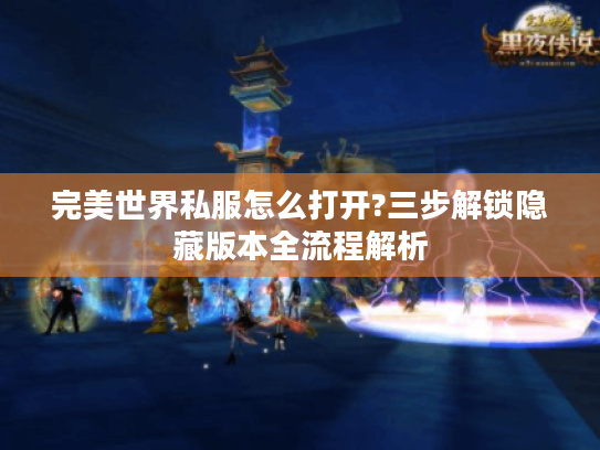 完美世界私服怎么打开?三步解锁隐藏版本全流程解析