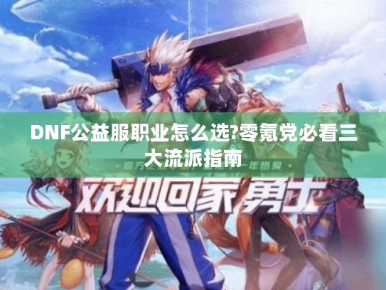 DNF公益服职业怎么选?零氪党必看三大流派指南