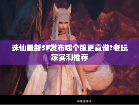 诛仙最新SF发布哪个服更靠谱?老玩家实测推荐