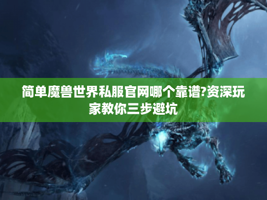简单魔兽世界私服官网哪个靠谱?资深玩家教你三步避坑