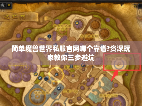 简单魔兽世界私服官网哪个靠谱?资深玩家教你三步避坑