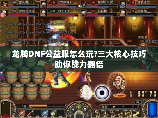 龙腾DNF公益服怎么玩?三大核心技巧助你战力翻倍