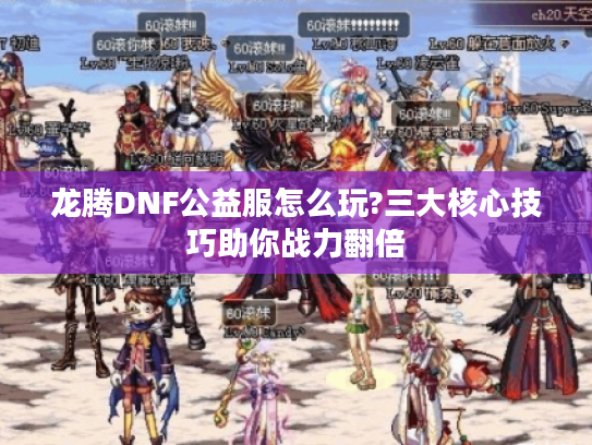 龙腾DNF公益服怎么玩?三大核心技巧助你战力翻倍
