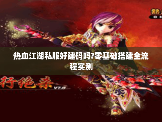 热血江湖私服好建码吗?零基础搭建全流程实测