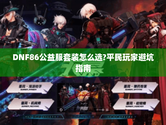 DNF86公益服套装怎么选?平民玩家避坑指南