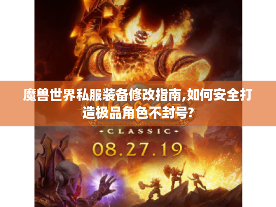 魔兽世界私服装备修改指南,如何安全打造极品角色不封号?