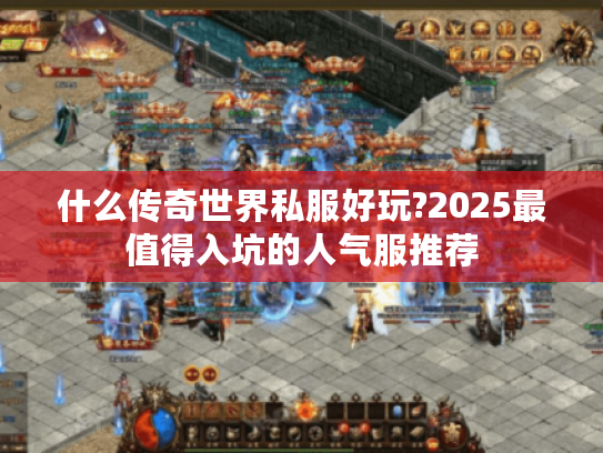 什么传奇世界私服好玩?2025最值得入坑的人气服推荐