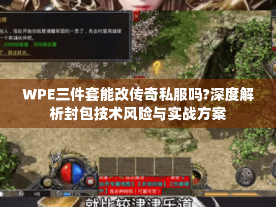 WPE三件套能改传奇私服吗?深度解析封包技术风险与实战方案