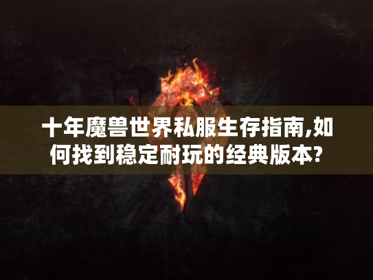 十年魔兽世界私服生存指南,如何找到稳定耐玩的经典版本?