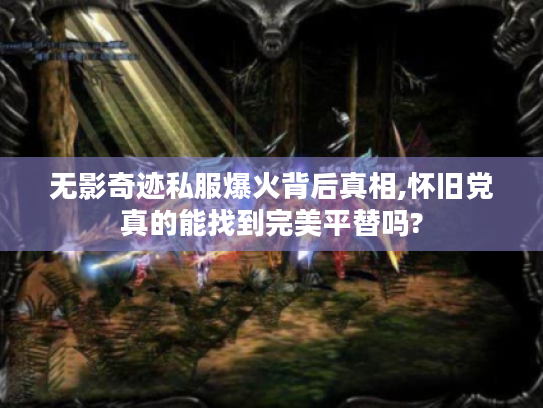 无影奇迹私服爆火背后真相,怀旧党真的能找到完美平替吗?