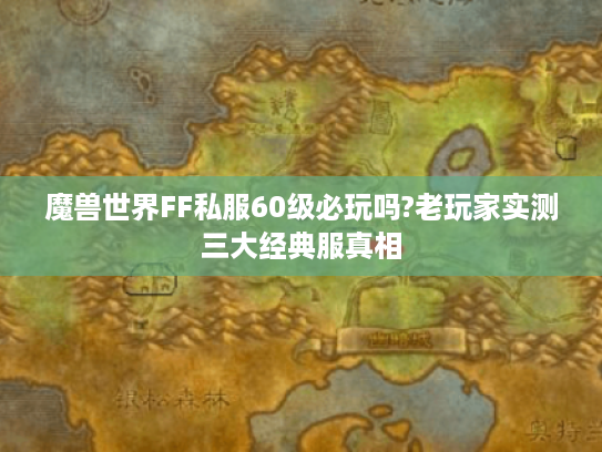 魔兽世界FF私服60级必玩吗?老玩家实测三大经典服真相