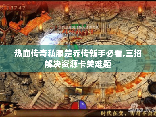 热血传奇私服楚乔传新手必看,三招解决资源卡关难题