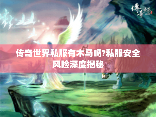 传奇世界私服有木马吗?私服安全风险深度揭秘