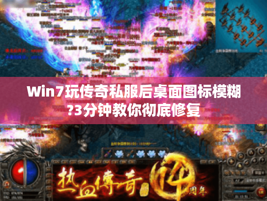 Win7玩传奇私服后桌面图标模糊?3分钟教你彻底修复