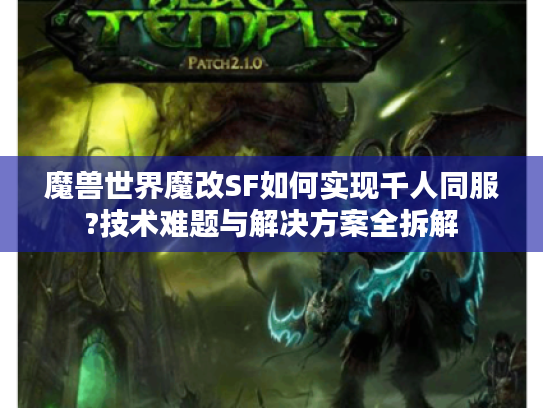 魔兽世界魔改SF如何实现千人同服?技术难题与解决方案全拆解