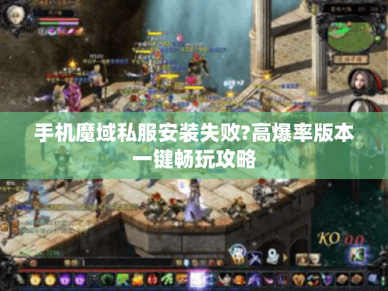 手机魔域私服安装失败?高爆率版本一键畅玩攻略