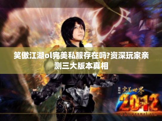 笑傲江湖ol完美私服存在吗?资深玩家亲测三大版本真相