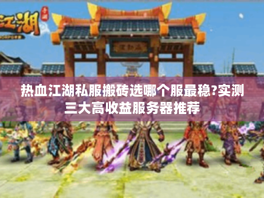热血江湖私服搬砖选哪个服最稳?实测三大高收益服务器推荐