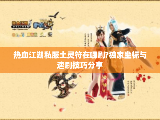 热血江湖私服土灵符在哪刷?独家坐标与速刷技巧分享