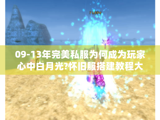 09-13年完美私服为何成为玩家心中白月光?怀旧服搭建教程大揭秘